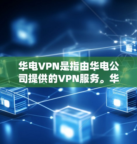 华电VPN是指由华电公司提供的VPN服务。华电VPN通常提供以下功能 华电VPN是指由华电公司提供的VPN服务。华电VPN通常提供以下功能