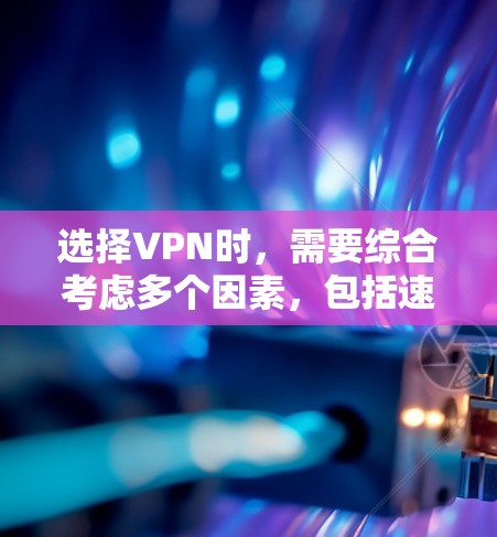 选择VPN时，需要综合考虑多个因素，包括速度、安全性、流量限制、界面友好性、价格和兼容性等。以下是一些选择VPN的常见方法