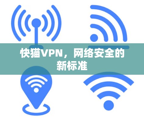 快猫VPN,网络安全的新标准 快猫VPN,网络安全的新标准