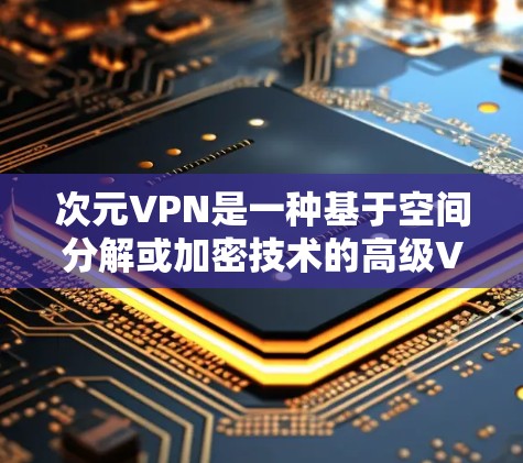 次元VPN是一种基于空间分解或加密技术的高级VPN解决方案,旨在通过不同空间或加密方式来连接和访问内容。以下是对次元VPN的详细解析 次元VPN是一种基于空间分解或加密技术的高级VPN解决方案,旨在通过不同空间或加密方式来连接和访问内容。以下是对次元VPN的详细解析