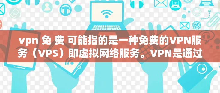 vpn 免 费 可能指的是一种免费的VPN服务（VPS）即虚拟网络服务。VPN是通过网络技术将本地计算机与远程服务器连接起来，允许用户在线观看视频、聊天、文件共享等