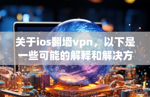 关于ios翻墙vpn,以下是一些可能的解释和解决方案 关于ios翻墙vpn,以下是一些可能的解释和解决方案