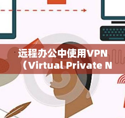 远程办公中使用VPN（Virtual Private Network）是一种有效的技术，可以增强远程办公环境的安全性，特别是在网络不稳定或加密访问时。以下是远程办公中使用VPN的步骤和方法
