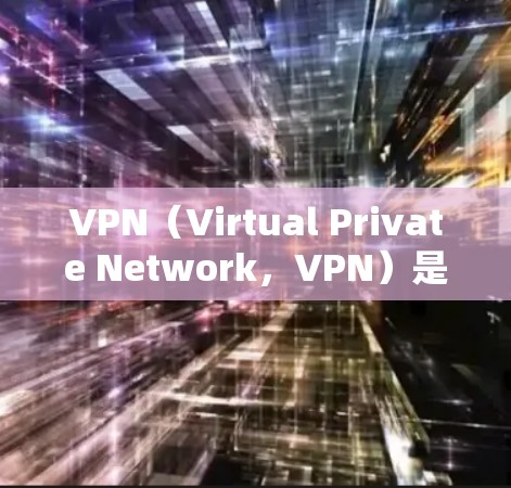 VPN（Virtual Private Network，VPN）是通过网络设备将用户连接到外部网络来实现数据加密通信的一种技术。它可以帮助用户访问外部网络，包括互联网，同时保护他们的数据隐私和安全