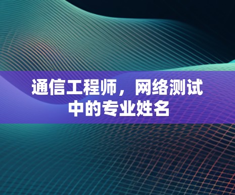 通信工程师，网络测试中的专业姓名