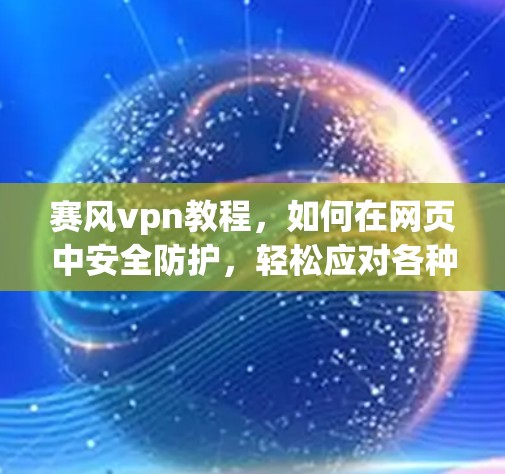赛风vpn教程,如何在网页中安全防护,轻松应对各种威胁 赛风vpn教程,如何在网页中安全防护,轻松应对各种威胁
