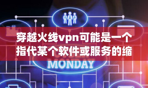 穿越火线vpn可能是一个指代某个软件或服务的缩写，但没有明确的上下文信息，很难确定具体指的是什么。以下是一些可能的解释