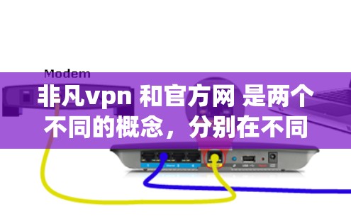 非凡vpn 和官方网 是两个不同的概念，分别在不同上下文中使用。以下是它们的详细解释