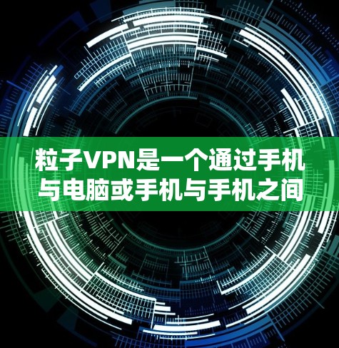 粒子VPN是一个通过手机与电脑或手机与手机之间实现远程访问网络服务的软件,主要用于VPN功能。以下是使用粒子VPN在 Android 上进行连接的步骤 粒子VPN是一个通过手机与电脑或手机与手机之间实现远程访问网络服务的软件,主要用于VPN功能。以下是使用粒子VPN在 Android 上进行连接的步骤