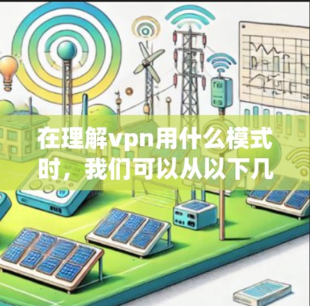 在理解vpn用什么模式时,我们可以从以下几个方面进行分析 在理解vpn用什么模式时,我们可以从以下几个方面进行分析