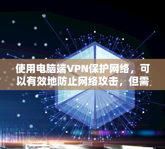 使用电脑端VPN保护网络,可以有效地防止网络攻击,但需要遵循以下步骤以确保安全 使用电脑端VPN保护网络,可以有效地防止网络攻击,但需要遵循以下步骤以确保安全