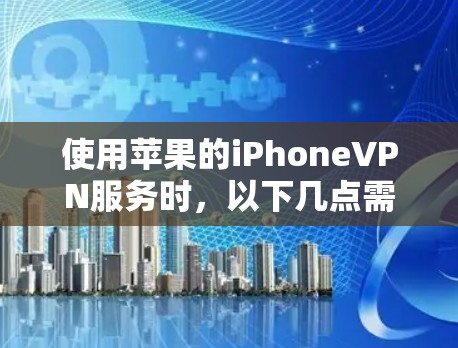 使用苹果的iPhoneVPN服务时,以下几点需仔细考虑以确保安全 使用苹果的iPhoneVPN服务时,以下几点需仔细考虑以确保安全