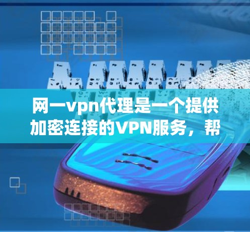 网一vpn代理是一个提供加密连接的VPN服务，帮助用户访问外部网络并保护内部网络的安全。以下是对网一vpn代理的详细总结