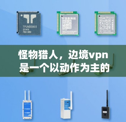 怪物猎人，边境vpn 是一个以动作为主的MMORPG（多角色扮演游戏）由中国游戏公司万族新作开发。该游戏以怪物猎人2，边城之ieved为灵感，结合了汤姆·华莱士的经典玩法和现代游戏设计