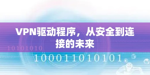 VPN驱动程序,从安全到连接的未来 VPN驱动程序,从安全到连接的未来