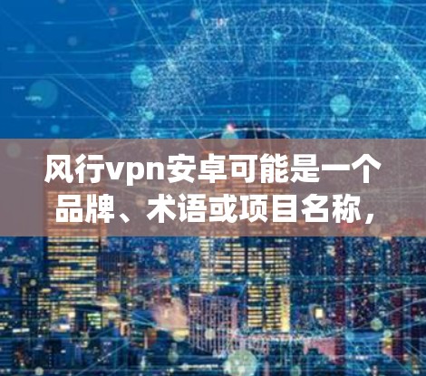 风行vpn安卓可能是一个品牌、术语或项目名称，需要更多的上下文来明确其含义。以下是一些可能的解释