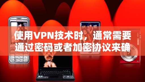 使用VPN技术时，通常需要通过密码或者加密协议来确保数据的安全。以下是一些常见VPN的应用程序和使用步骤，帮助你更好地使用VPN