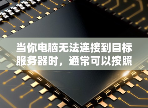 当你电脑无法连接到目标服务器时，通常可以按照以下步骤进行排查和解决问题