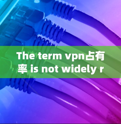The term vpn占有率 is not widely recognized in English or Chinese contexts.It could refer to: The term vpn占有率 is not widely recognized in English or Chinese contexts.It could refer to:
