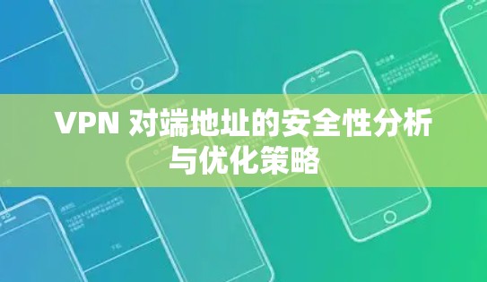 VPN 对端地址的安全性分析与优化策略 VPN 对端地址的安全性分析与优化策略