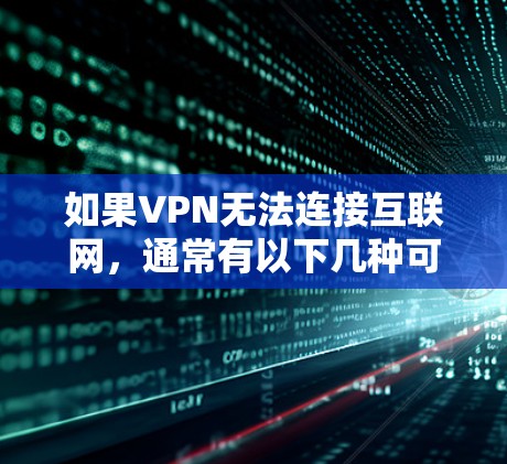 如果VPN无法连接互联网,通常有以下几种可能的原因 如果VPN无法连接互联网,通常有以下几种可能的原因