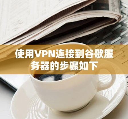 使用VPN连接到谷歌服务器的步骤如下 使用VPN连接到谷歌服务器的步骤如下