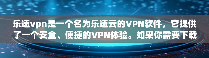 乐速vpn是一个名为乐速云的VPN软件,它提供了一个安全、便捷的VPN体验。如果你需要下载并安装该软件,请按照以下步骤操作 乐速vpn是一个名为乐速云的VPN软件,它提供了一个安全、便捷的VPN体验。如果你需要下载并安装该软件,请按照以下步骤操作