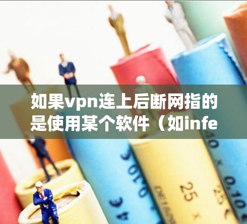 如果vpn连上后断网指的是使用某个软件(如infected或VPN)后无法连接到网络,可能需要检查以下因素 如果vpn连上后断网指的是使用某个软件(如infected或VPN)后无法连接到网络,可能需要检查以下因素