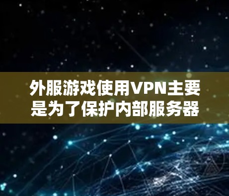 外服游戏使用VPN主要是为了保护内部服务器的安全性，防止被攻击或截获游戏资源。以下是对 VPN 在游戏中的应用和使用方法的详细分析