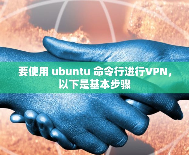 要使用 ubuntu 命令行进行VPN,以下是基本步骤 要使用 ubuntu 命令行进行VPN,以下是基本步骤
