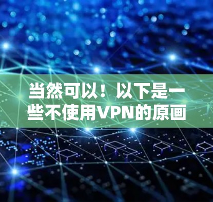 当然可以！以下是一些不使用VPN的原画师模式游戏，这些游戏通常不需要VPN就能流畅运行