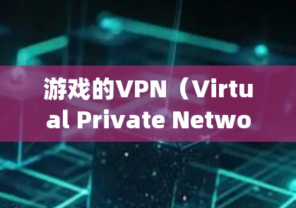 游戏的VPN(Virtual Private Network in games)主要是为了保护玩家的数据和隐私,防止网络攻击和数据泄露。以下是关于游戏VPN的一些详细说明和建议 游戏的VPN(Virtual Private Network in games)主要是为了保护玩家的数据和隐私,防止网络攻击和数据泄露。以下是关于游戏VPN的一些详细说明和建议