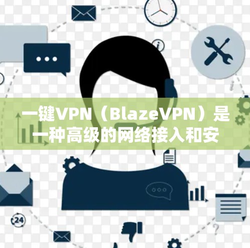 一键VPN（BlazeVPN）是一种高级的网络接入和安全防护解决方案，旨在帮助用户轻松地访问互联网，同时保护个人和家庭数据的安全。以下是使用一键VPN的基本教程，帮助您理解和操作