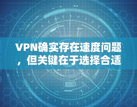 VPN确实存在速度问题，但关键在于选择合适的VPN服务和设备配置。以下是一些关键点