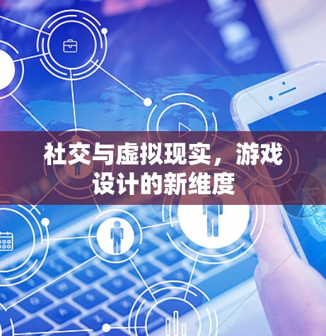 社交与虚拟现实,游戏设计的新维度 社交与虚拟现实,游戏设计的新维度