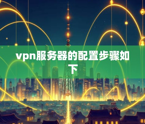 vpn服务器的配置步骤如下
