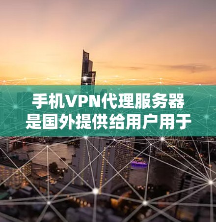 手机VPN代理服务器是国外提供给用户用于VPN服务的服务器,这些服务器通常提供多种协议和功能,如VPN、DDoS防护、加密等。以下是一些国外的手机VPN代理服务器推荐 手机VPN代理服务器是国外提供给用户用于VPN服务的服务器,这些服务器通常提供多种协议和功能,如VPN、DDoS防护、加密等。以下是一些国外的手机VPN代理服务器推荐