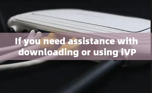 If you need assistance with downloading or using iVPN,feel free to ask! If you need assistance with downloading or using iVPN,feel free to ask!