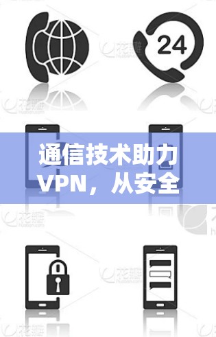 通信技术助力VPN,从安全到高效,技术之光照亮未来 通信技术助力VPN,从安全到高效,技术之光照亮未来
