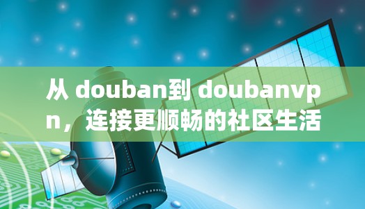从 douban到 doubanvpn,连接更顺畅的社区生活 从 douban到 doubanvpn,连接更顺畅的社区生活