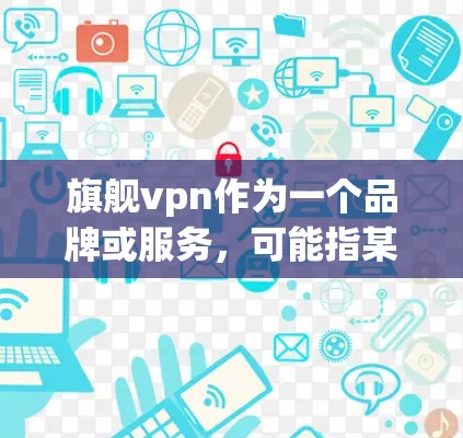 旗舰vpn作为一个品牌或服务,可能指某个特定的医疗美容产品、服务或优惠活动。如果你指的是某个特定产品的免费,请提供更多的上下文信息,以便更准确地回答 旗舰vpn作为一个品牌或服务,可能指某个特定的医疗美容产品、服务或优惠活动。如果你指的是某个特定产品的免费,请提供更多的上下文信息,以便更准确地回答