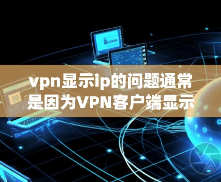 vpn显示ip的问题通常是因为VPN客户端显示的IP地址与服务器端的IP地址不一致。这可能是因为VPN服务器的IP地址配置错误,或者服务器端有延迟或者问题。以下是一些可能的原因和解决方法 vpn显示ip的问题通常是因为VPN客户端显示的IP地址与服务器端的IP地址不一致。这可能是因为VPN服务器的IP地址配置错误,或者服务器端有延迟或者问题。以下是一些可能的原因和解决方法
