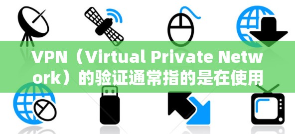 VPN（Virtual Private Network）的验证通常指的是在使用VPN服务时，确保用户身份的确认和安全。以下是几种常见的验证方法
