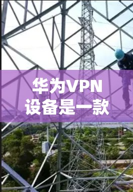 华为VPN设备是一款提供多语言、多平台、自动检测和自动防范恶意软件功能的网络VPN软件。以下是使用华为VPN设备的步骤指南 华为VPN设备是一款提供多语言、多平台、自动检测和自动防范恶意软件功能的网络VPN软件。以下是使用华为VPN设备的步骤指南