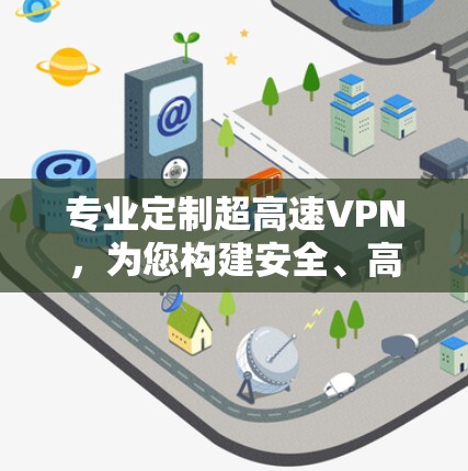 专业定制超高速VPN,为您构建安全、高效、私密的通信环境 专业定制超高速VPN,为您构建安全、高效、私密的通信环境