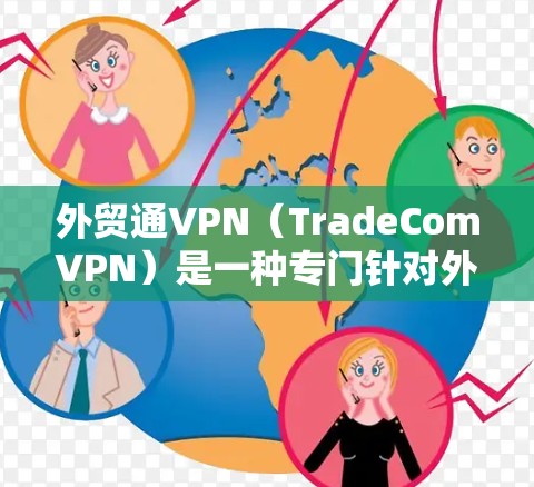 外贸通VPN（TradeComVPN）是一种专门针对外贸行业的网络服务，旨在帮助企业远程办公、数据分析和数据传输，从而降低因网络不稳定或不安全导致的沟通中断风险。以下是关于外贸通VPN的详细介绍