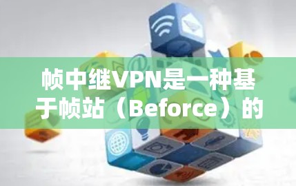 帧中继VPN是一种基于帧站(Beforce)的VPN服务,旨在提供更安全、更高效的网络连接。以下是其主要特点和功能 帧中继VPN是一种基于帧站(Beforce)的VPN服务,旨在提供更安全、更高效的网络连接。以下是其主要特点和功能
