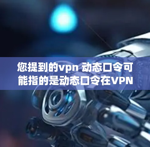 您提到的vpn 动态口令可能指的是动态口令在VPN中的应用。动态口令通常用于VPN服务器之间的身份验证,以确保服务器的安全性,并防止恶意软件或攻击 您提到的vpn 动态口令可能指的是动态口令在VPN中的应用。动态口令通常用于VPN服务器之间的身份验证,以确保服务器的安全性,并防止恶意软件或攻击