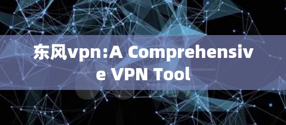 东风vpn:A Comprehensive VPN Tool
