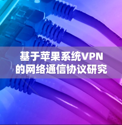 基于苹果系统VPN的网络通信协议研究 基于苹果系统VPN的网络通信协议研究